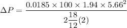 \Delta P = \dfrac{0.0185 \times 100\times 1.94\times 5.66^2}{2\dfrac{18}{12} (2)}