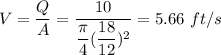 V = \dfrac{Q}{A} = \dfrac{10}{\dfrac{\pi}{4}(\dfrac{18}{12})^2} = 5.66\ ft/s