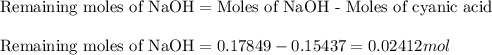 \text{Remaining moles of NaOH}=\text{Moles of NaOH - Moles of cyanic acid}\\\\\text{Remaining moles of NaOH}=0.17849-0.15437=0.02412mol