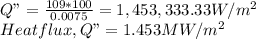 Q" = \frac{109 * 100}{0.0075} = 1,453,333.33 W/m^{2} \\ Heat flux, Q" = 1.453MW/m^{2} \\