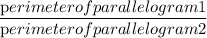 \dfrac{\textrm perimeter of parallelogram 1}{\textrm perimeter of parallelogram 2}