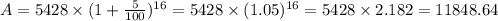A=5428\times (1+\frac{5}{100})^{16}=5428\times (1.05)^{16}=5428\times 2.182=11848.64