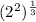 (2^2)^{\frac{1}{3}}