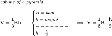 \bf \textit{volume of a pyramid}\\\\&#10;V=\cfrac{1}{3}Bh\qquad &#10;\begin{cases}&#10;B=base\\&#10;h=height\\&#10;-------\\&#10;h=\frac{h}{2}&#10;\end{cases}\implies V=\cfrac{1}{3}B\cdot \cfrac{h}{2}