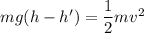 mg(h-h')=\dfrac{1}{2}mv^2