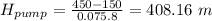 H_{pump} = \frac{450 - 150}{0.075\time 9.8} = 408.16\ m