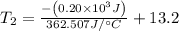 T_{2}=\frac{-\left(0.20 \times 10^{3} J\right)}{362.507 J /^{\circ} C}+13.2