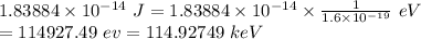 1.83884\times 10^{-14}\ J=1.83884\times 10^{-14}\times \frac{1}{1.6\times 10^{-19}}\ eV\\ =114927.49\ ev=114.92749\ keV
