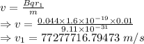 v=\frac{Bqr_1}{m}\\\Rightarrow v=\frac{0.044\times 1.6\times 10^{-19}\times 0.01}{9.11\times 10^{-31}}\\\Rightarrow v_1=77277716.79473\ m/s