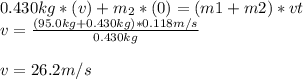 0.430kg*(v)+m_2*(0)=(m1+m2)*vt\\v=\frac{(95.0kg+0.430kg)*0.118m/s}{0.430kg}\\\\v=26.2m/s