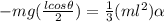 -mg(\frac{lcos\theta}{2})=\frac{1}{3}(ml^{2})\alpha