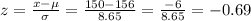 z=\frac{x-\mu}{\sigma}=\frac{150-156}{8.65}=\frac{-6}{8.65}=-0.69