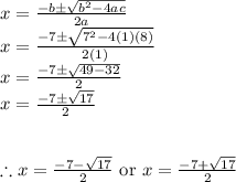 x=\frac{-b\pm \sqrt{b^2-4ac}}{2a}\\x=\frac{-7\pm \sqrt{7^2-4(1)(8)}}{2(1)}\\x=\frac{-7\pm \sqrt{49-32}}{2}\\x=\frac{-7\pm \sqrt{17}}{2}\\\\\\\therefore x=\frac{-7-\sqrt{17}}{2}\textrm{ or }x=\frac{-7+\sqrt{17}}{2}