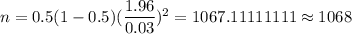 n= 0.5(1-0.5)(\dfrac{1.96}{0.03})^2=1067.11111111\approx1068