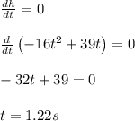 \frac{dh}{dt}=0\\\\\frac{d}{dt}\left ( -16t^2+39t\right )=0\\\\-32t+39=0\\\\t=1.22s