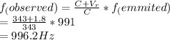 f_(observed)=\frac{C+V_r}{C} *f_(emmited)\\=\frac{343+1.8}{343}*991\\ =996.2 Hz