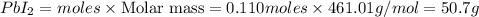 PbI_2=moles\times {\text {Molar mass}}=0.110moles\times 461.01g/mol=50.7g