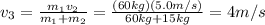 v_3 = \frac{m_1 v_2}{m_1 + m_2}=\frac{(60 kg)(5.0 m/s)}{60 kg+15 kg}=4 m/s