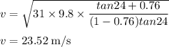v = \sqrt{31 \times 9.8 \times \dfrac{tan24+0.76}{(1-0.76)tan24} }\\\\v=23.52 \;\rm m/s