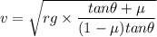 v = \sqrt{rg \times \dfrac{tan\theta+\mu}{(1-\mu)tan \theta} }