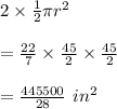 2\times \frac{1}{2}\pi r^2\\\\=\frac{22}{7}\times \frac{45}{2}\times \frac{45}{2}\\\\=\frac{445500}{28}\ in^2