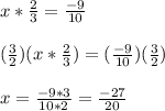 x *\frac{2}{3}=\frac{-9}{10}\\\\(\frac{3}{2})(x*\frac{2}{3})=(\frac{-9}{10})(\frac{3}{2})\\\\x=\frac{-9*3}{10*2}=\frac{-27}{20}