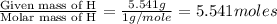 \frac{\text{Given mass of H}}{\text{Molar mass of H}}= \frac{5.541g}{1g/mole}=5.541moles