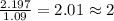 \frac{2.197}{1.09}=2.01\approx 2