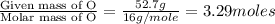 \frac{\text{Given mass of O}}{\text{Molar mass of O}}= \frac{52.7g}{16g/mole}=3.29moles