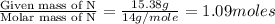 \frac{\text{Given mass of N}}{\text{Molar mass of N}}= \frac{15.38g}{14g/mole}=1.09moles