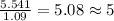 \frac{5.541}{1.09}=5.08\approx 5