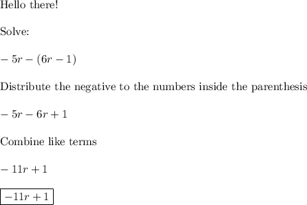 \text{Hello there!}\\\\\text{Solve:}\\\\-5r-(6r-1)\\\\\text{Distribute the negative to the numbers inside the parenthesis}\\\\-5r-6r+1\\\\\text{Combine like terms}\\\\-11r+1\\\\\boxed{-11r+1}