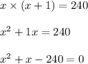 x \times (x + 1) = 240\\\\x^2 + 1x = 240\\\\x^2 + x -240 = 0