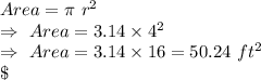 Area=\pi\ r^2\\\Rightarrow\ Area=3.14\times4^2\\\Rightarrow\ Area=3.14\times16=50.24\ ft^2\\\