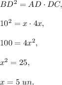 BD^2=AD\cdot DC,\\ \\10^2=x\cdot 4x,\\ \\100=4x^2,\\ \\x^2=25,\\ \\x=5\ un.