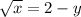 \sqrt{x}  = 2 - y