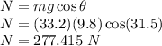 N=mg\cos \theta\\N=(33.2)(9.8)\cos (31.5)\\N=277.415\ N