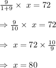 \frac{9}{1+9}\times\ x=72\\\\\Rightarrow\frac{9}{10}\times\ x=72\\\\\Rightarrow\ x=72\times\frac{10}{9}\\\\\Rightarrow\ x=80