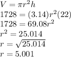 V=\pi r^2 h\\1728= (3.14)r^2(22)\\1728=69.08r^2\\r^2=25.014\\r=\sqrt{25.014} \\r=5.001