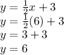 y=\frac{1}{2} x+3\\y=\frac{1}{2} (6)+3\\y=3+3\\y=6