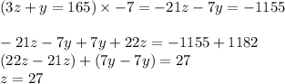(3z+y=165)\times -7=-21z-7y=-1155\\\\-21z-7y+7y+22z=-1155+1182\\(22z-21z)+(7y-7y)=27\\z=27