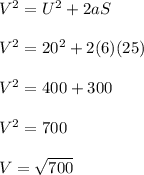 V^2 = U^2 + 2aS\\\\V^2 = 20^2 + 2(6)(25)\\\\V^2 = 400 + 300\\\\V^2 = 700\\\\V = \sqrt{700}
