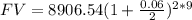 FV=8906.54(1+\frac{0.06}{2})^{2*9}