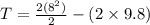 T = \frac{2(8^2)}{2} - (2 \times 9.8)