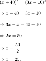 (x+40)^\circ=(3x-10)^\circ\\\\\Rightarrow x+40=3x-10\\\\\Rightarrow 3x-x=40+10\\\\\Rightarrow 2x=50\\\\\Rightarrow x=\dfrac{50}{2}\\\\\Rightarrow x=25.
