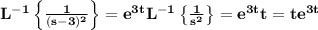 \large\bf L^{-1}\left\{\frac{1}{(s-3)^2}\right\}=e^{3t}L^{-1}\left\{\frac{1}{s^2}\right\}=e^{3t}t=te^{3t}