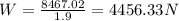 W=\frac{8467.02}{1.9}=4456.33N