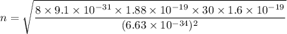 n=\sqrt{\dfrac{8 \times 9.1\times 10^{-31}\times 1.88 \times 10^{-19} \times 30\times 1.6\times 10^{-19}}{(6.63\times 10^{-34})^2}}