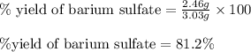 \%\text{ yield of barium sulfate}=\frac{2.46g}{3.03g}\times 100\\\\\% \text{yield of barium sulfate}=81.2\%
