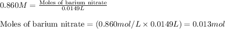 0.860M=\frac{\text{Moles of barium nitrate}}{0.0149L}\\\\\text{Moles of barium nitrate}=(0.860mol/L\times 0.0149L)=0.013mol